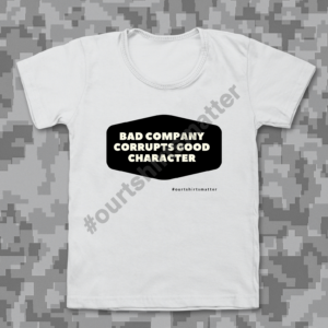Bad Company Corrupts Good Character - Our T-Shirts Matter