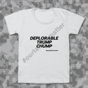 Deplorable Trump Chump - Our T-Shirts Matter