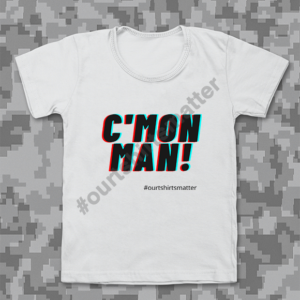 C'mon Man! - Our T-Shirts Matter