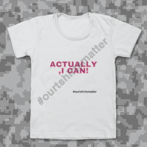 Actually, I Can! - Our T-Shirts Matter