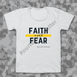Faith Over Fear - Our T-Shirts Matter