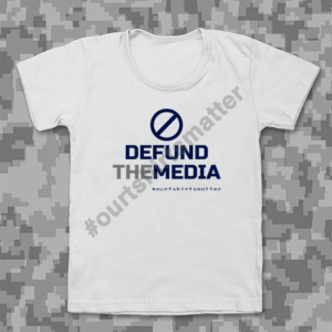 Defund the Media - Our T-Shirts Matter